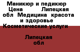 Маникюр и педикюр › Цена ­ 300 - Липецкая обл. Медицина, красота и здоровье » Косметические услуги   . Липецкая обл.